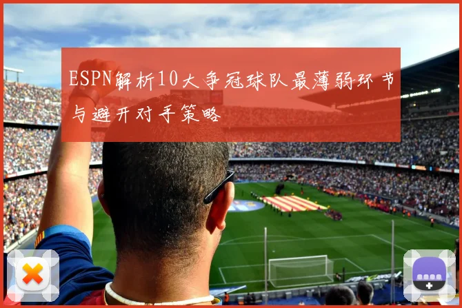 ESPN解析10大争冠球队最薄弱环节与避开对手策略