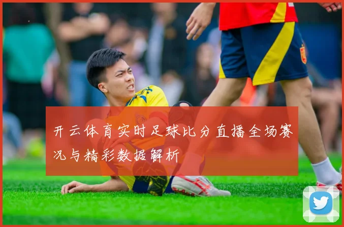开云体育实时足球比分直播全场赛况与精彩数据解析
