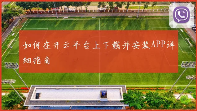 如何在开云平台上下载并安装APP详细指南