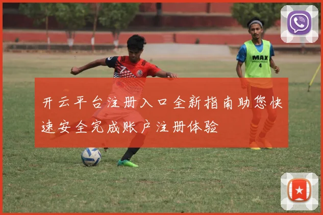 开云平台注册入口全新指南助您快速安全完成账户注册体验