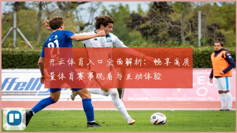 开云体育入口全面解析：畅享高质量体育赛事观看与互动体验