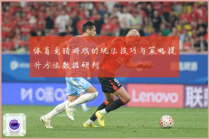 体育竞猜游戏的玩法技巧与策略提升方法数据研判