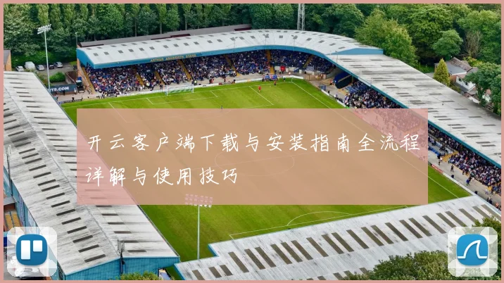 开云客户端下载与安装指南全流程详解与使用技巧