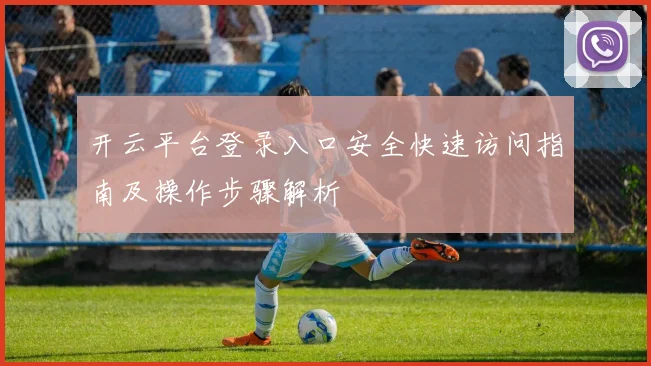 开云平台登录入口安全快速访问指南及操作步骤解析