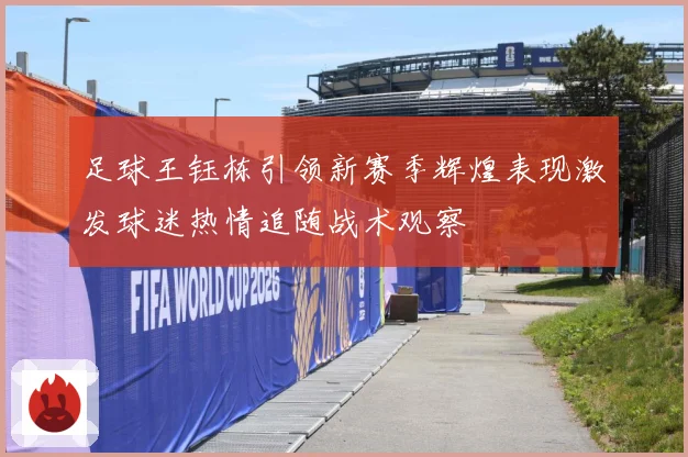 足球王钰栋引领新赛季辉煌表现激发球迷热情追随战术观察