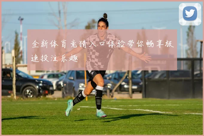 全新体育竞猜入口体验带你畅享极速投注乐趣