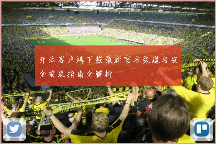 开云客户端下载最新官方渠道与安全安装指南全解析