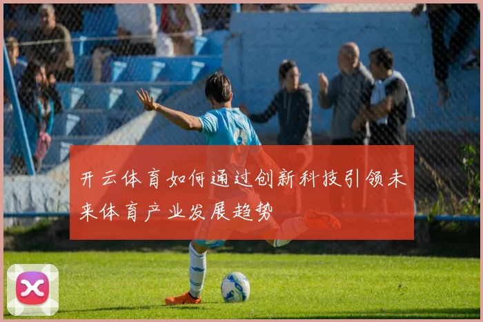 开云体育如何通过创新科技引领未来体育产业发展趋势