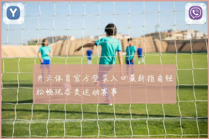开云体育官方登录入口最新指南轻松畅玩各类运动赛事