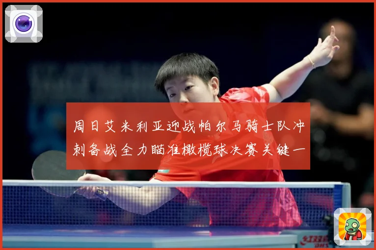 周日艾米利亚迎战帕尔马骑士队冲刺备战全力瞄准橄榄球决赛关键一成长观察