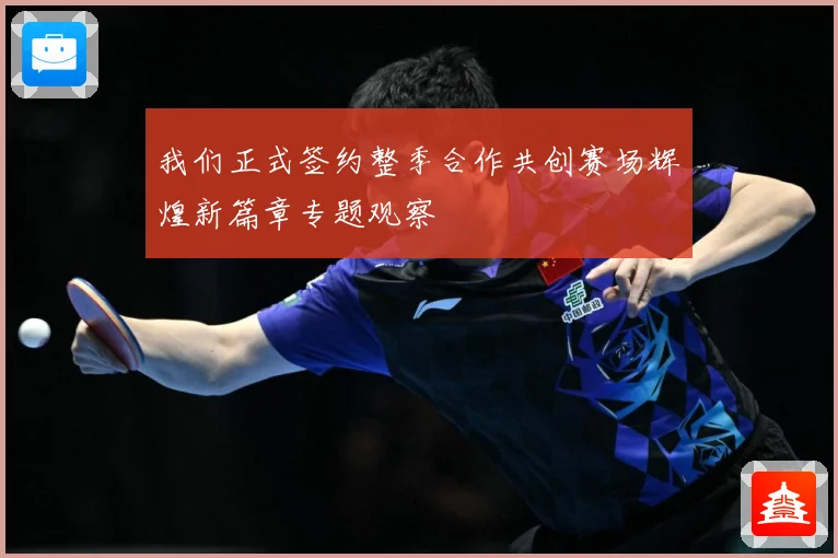 我们正式签约整季合作共创赛场辉煌新篇章专题观察