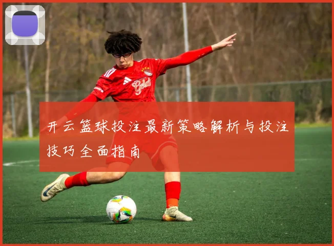 开云篮球投注最新策略解析与投注技巧全面指南
