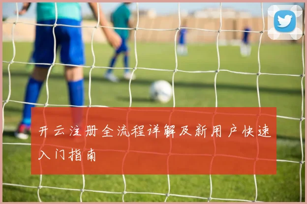 开云注册全流程详解及新用户快速入门指南