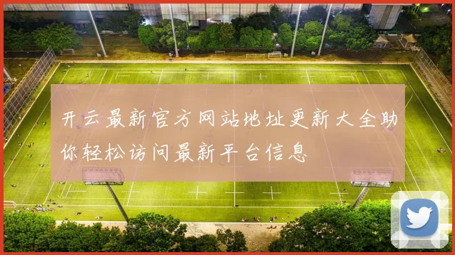 开云最新官方网站地址更新大全助你轻松访问最新平台信息