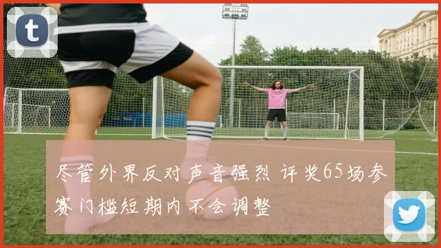 尽管外界反对声音强烈 评奖65场参赛门槛短期内不会调整