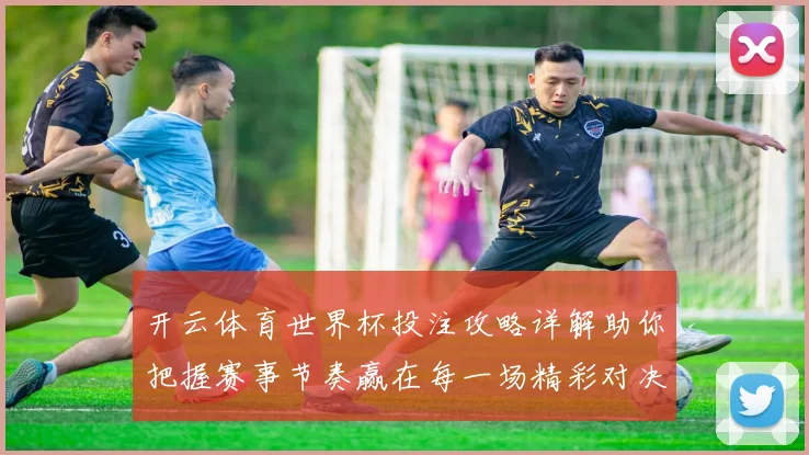 开云体育世界杯投注攻略详解助你把握赛事节奏赢在每一场精彩对决
