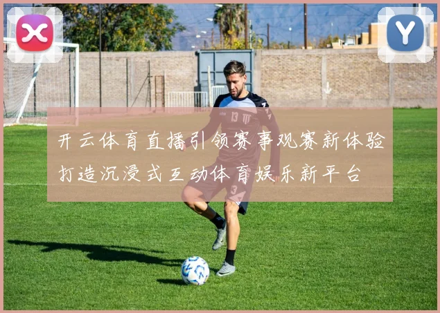 开云体育直播引领赛事观赛新体验打造沉浸式互动体育娱乐新平台