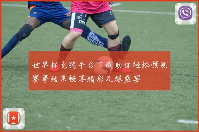 世界杯竞猜平台下载助你轻松预测赛事结果畅享精彩足球盛宴