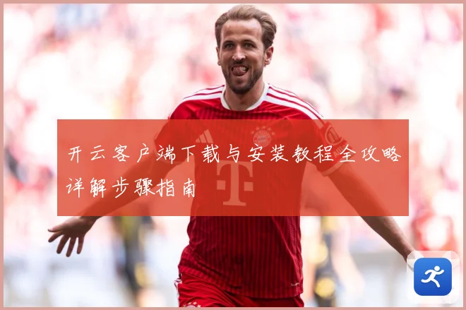 开云客户端下载与安装教程全攻略详解步骤指南