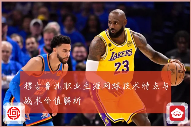 穆古鲁扎职业生涯网球技术特点与战术价值解析