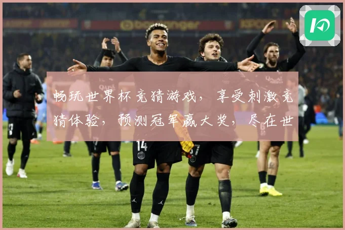 畅玩世界杯竞猜游戏，享受刺激竞猜体验，预测冠军赢大奖，尽在世界杯竞猜平台