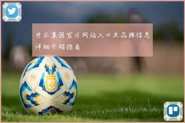 开云集团官方网站入口及品牌信息详细介绍指南