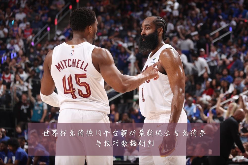 世界杯竞猜热门平台解析最新玩法与竞猜参与技巧数据研判