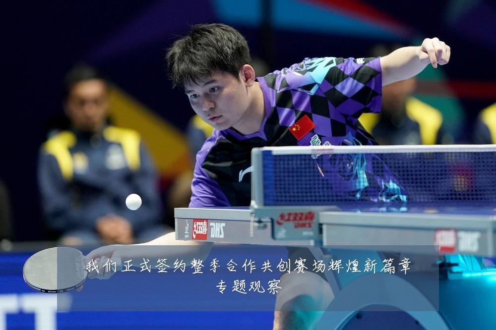 我们正式签约整季合作共创赛场辉煌新篇章专题观察