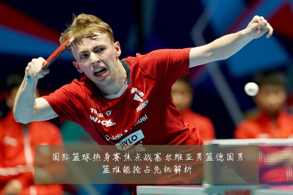 国际篮球热身赛焦点战塞尔维亚男篮德国男篮谁能抢占先机解析