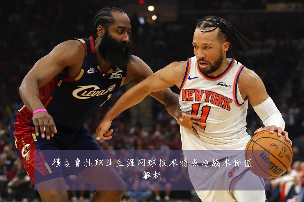 穆古鲁扎职业生涯网球技术特点与战术价值解析