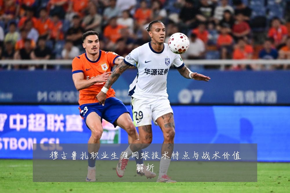 穆古鲁扎职业生涯网球技术特点与战术价值解析