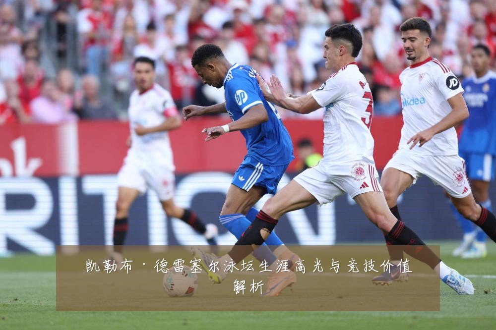 凯勒布·德雷塞尔泳坛生涯高光与竞技价值解析