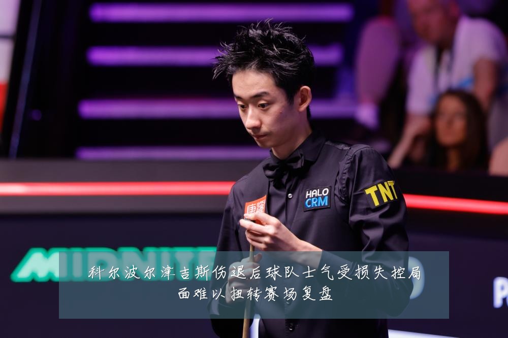 科尔波尔津吉斯伤退后球队士气受损失控局面难以扭转赛场复盘