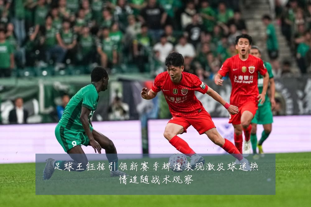 足球王钰栋引领新赛季辉煌表现激发球迷热情追随战术观察