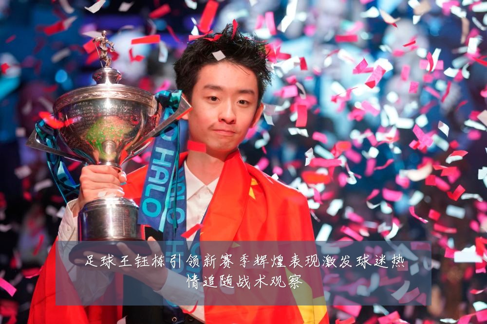 足球王钰栋引领新赛季辉煌表现激发球迷热情追随战术观察
