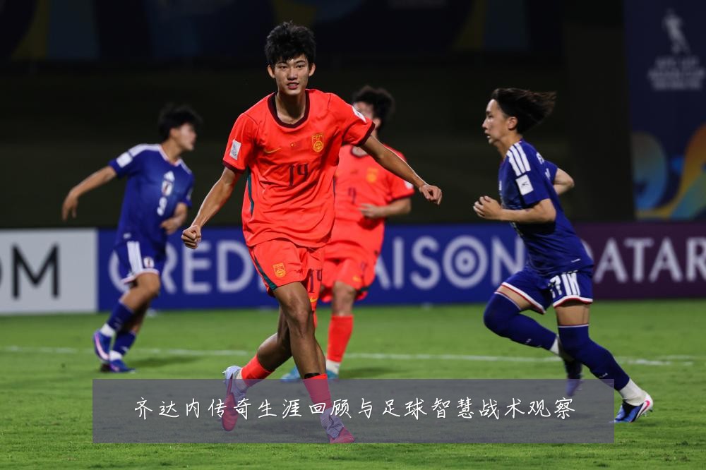 齐达内传奇生涯回顾与足球智慧战术观察